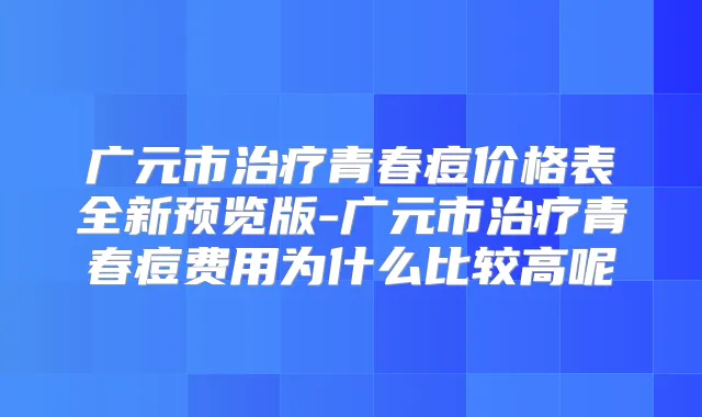 广元市青春痘价格表全新预览版-广元市青春痘费用为什么比较高呢
