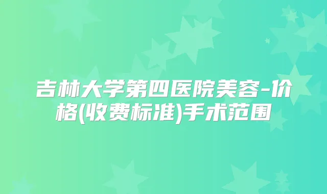 吉林大学第四医院美容-价格(收费标准)手术范围