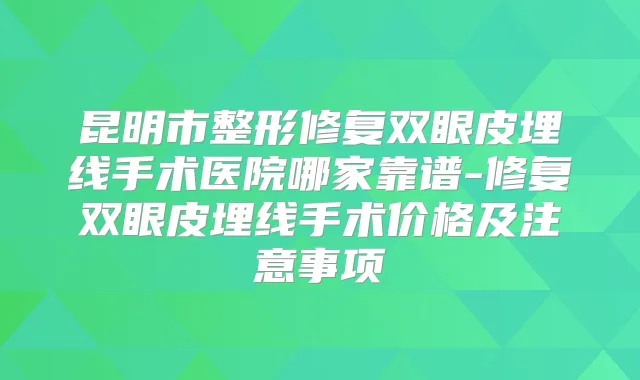 昆明市整形修复双眼皮埋线手术医院哪家靠谱-修复双眼皮埋线手术价格及注意事项