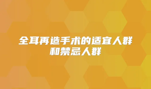 全耳再造手术的适宜人群和禁忌人群