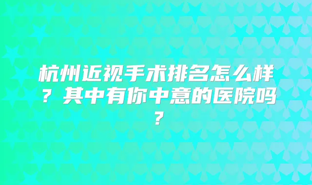 杭州近视手术排名怎么样？其中有你中意的医院吗？