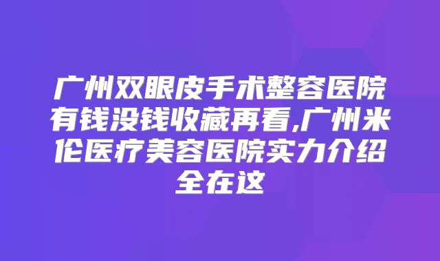 广州双眼皮手术整容医院有钱没钱收藏再看,广州米伦医疗美容医院实力介绍全在这