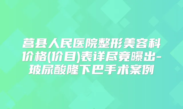 莒县人民医院整形美容科价格(价目)表详尽竟曝出-玻尿酸隆下巴手术案例