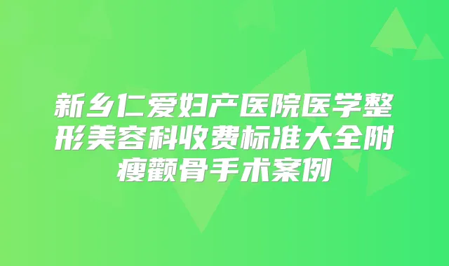 新乡仁爱妇产医院医学整形美容科收费标准大全附瘦颧骨手术案例