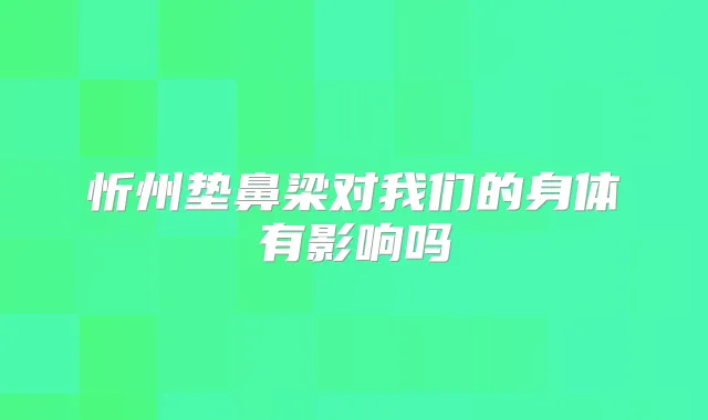 忻州垫鼻梁对我们的身体有影响吗