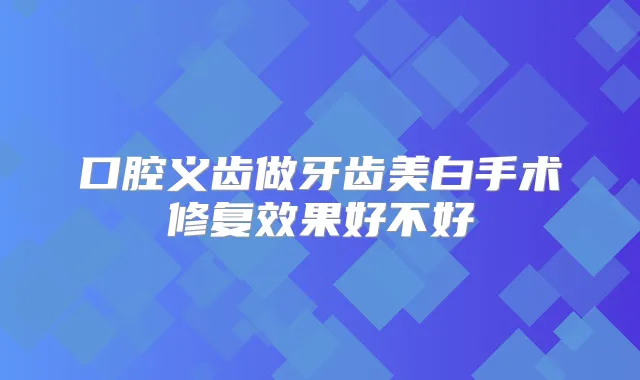 口腔义齿做牙齿美白手术修复效果好不好