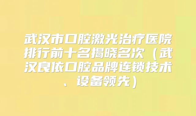 武汉市口腔激光医院排行前十名揭晓名次（武汉良依口腔品牌连锁技术、设备领先）