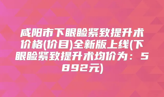 咸阳市下眼睑紧致提升术价格(价目)全新版上线(下眼睑紧致提升术均价为:5892元)