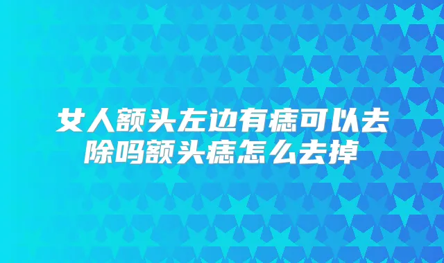 女人额头左边有痣可以去除吗额头痣怎么去掉