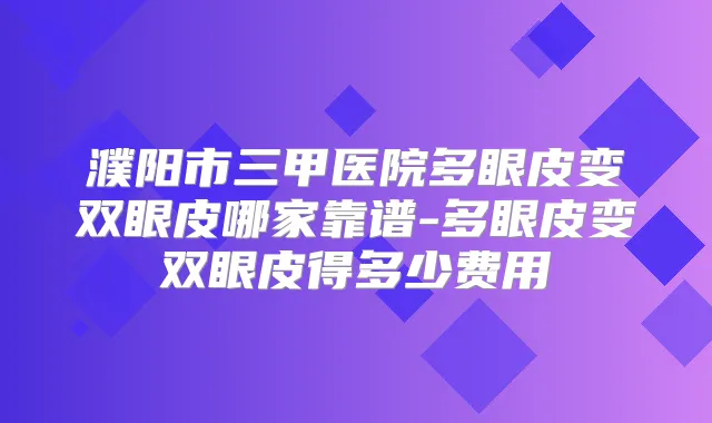 濮阳市三甲医院多眼皮变双眼皮哪家靠谱-多眼皮变双眼皮得多少费用