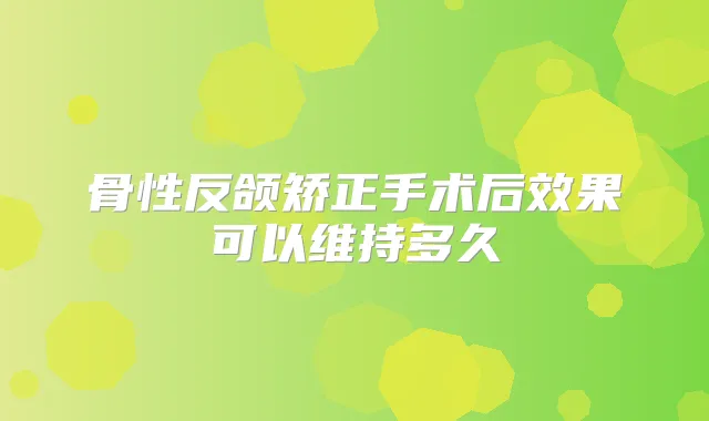 骨性反颌矫正手术后效果可以维持多久