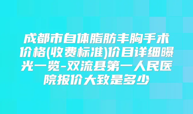 成都市自体脂肪丰胸手术价格(收费标准)价目详细曝光一览-双流县第一人民医院报价大致是多少