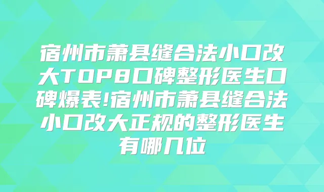 宿州市萧县缝合法小口改大TOP8口碑整形医生口碑爆表!宿州市萧县缝合法小口改大正规的整形医生有哪几位