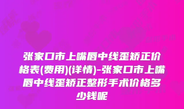 张家口市上嘴唇中线歪矫正价格表(费用)(详情)-张家口市上嘴唇中线歪矫正整形手术价格多少钱呢