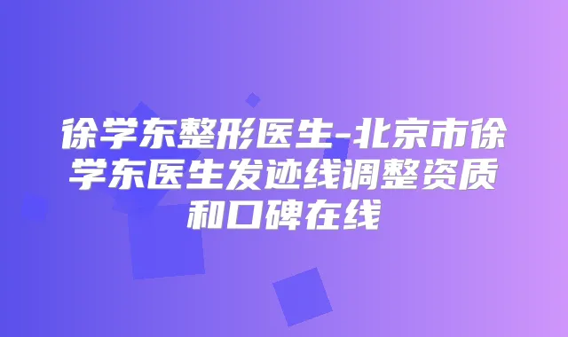 徐学东整形医生-北京市徐学东医生发迹线调整资质和口碑在线