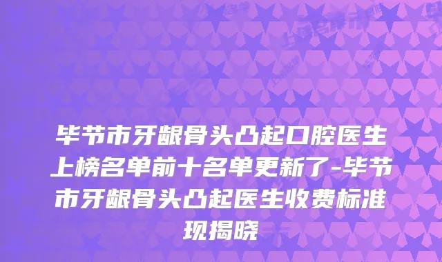 毕节市牙龈骨头凸起口腔医生上榜名单前十名单更新了-毕节市牙龈骨头凸起医生收费标准现揭晓