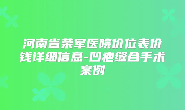 河南省荣军医院价位表价钱详细信息-凹疤缝合手术案例
