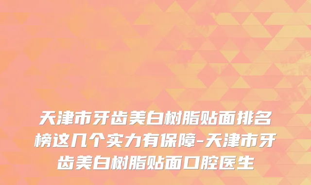 天津市牙齿美白树脂贴面排名榜这几个实力有保障-天津市牙齿美白树脂贴面口腔医生