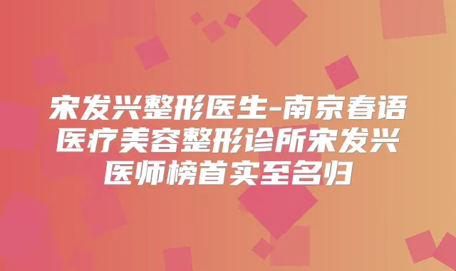 宋发兴整形医生-南京春语医疗美容整形诊所宋发兴医师榜首实至名归