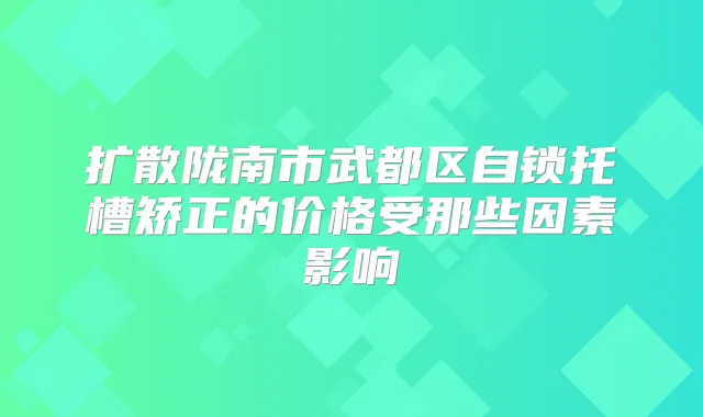 扩散陇南市武都区自锁托槽矫正的价格受那些因素影响