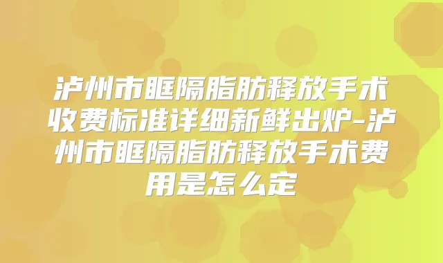 泸州市眶隔脂肪释放手术收费标准详细新鲜出炉-泸州市眶隔脂肪释放手术费用是怎么定