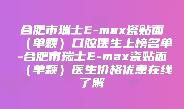 合肥市瑞士E-max瓷贴面（单颗）口腔医生上榜名单-合肥市瑞士E-max瓷贴面（单颗）医生价格优惠在线了解
