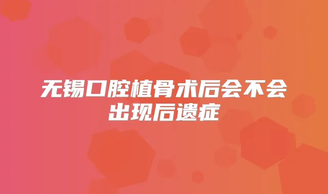 无锡口腔植骨术后会不会出现后遗症