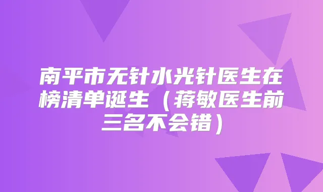 南平市无针水光针医生在榜清单诞生(蒋敏医生前三名不会错)