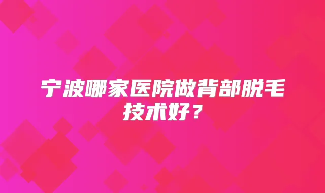 宁波哪家医院做背部脱毛技术好?