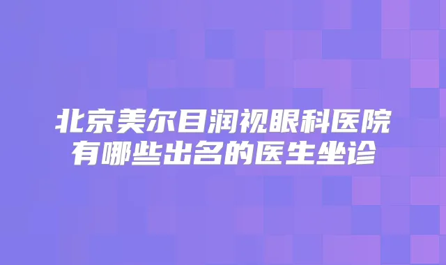北京美尔目润视眼科医院有哪些出名的医生坐诊