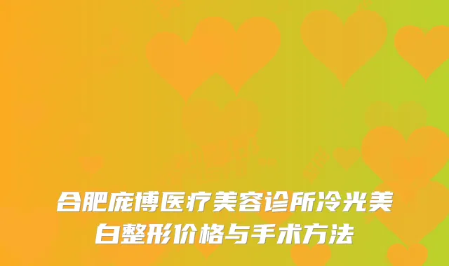 合肥庞博医疗美容诊所冷光美白整形价格与手术方法