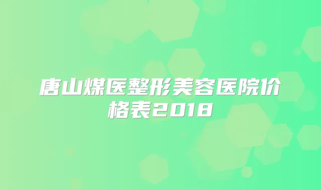 唐山煤医整形美容医院价格表2018