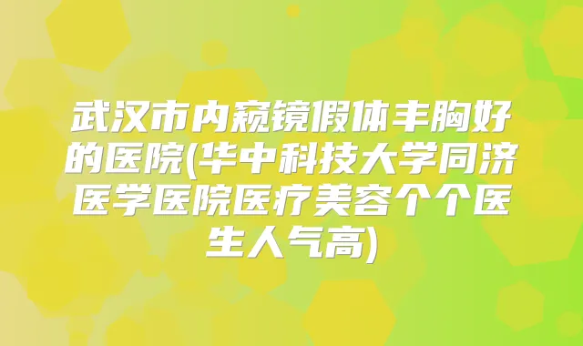 武汉市内窥镜假体丰胸好的医院(华中科技大学同济医学医院医疗美容个个医生人气高)