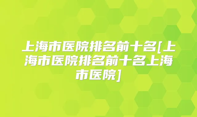上海市医院排名前十名[上海市医院排名前十名上海市医院]