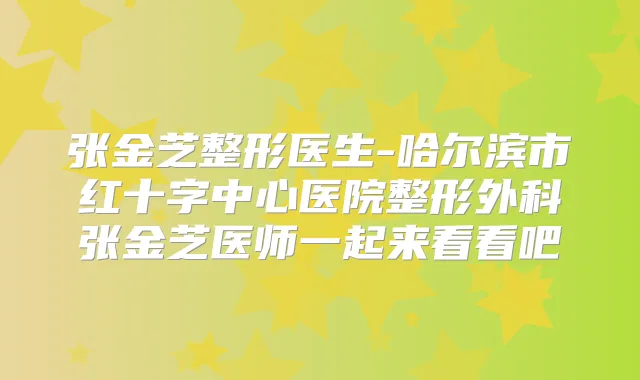 张金芝整形医生-哈尔滨市红十字中心医院整形外科张金芝医师一起来看看吧