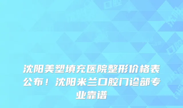 沈阳美塑填充医院整形价格表公布！沈阳米兰口腔门诊部专业靠谱