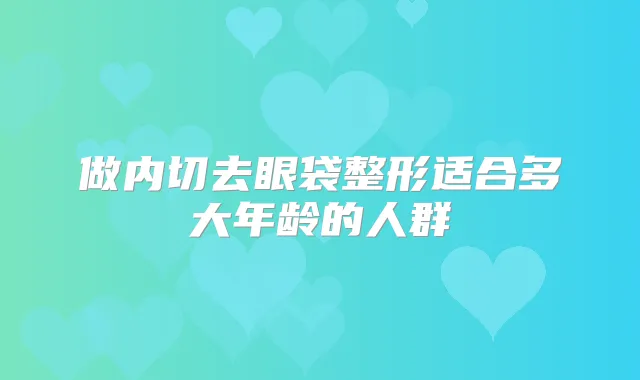 做内切去眼袋整形适合多大年龄的人群