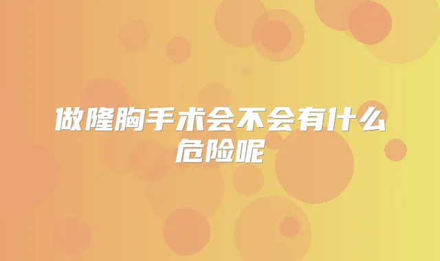 做隆胸手术会不会有什么危险呢