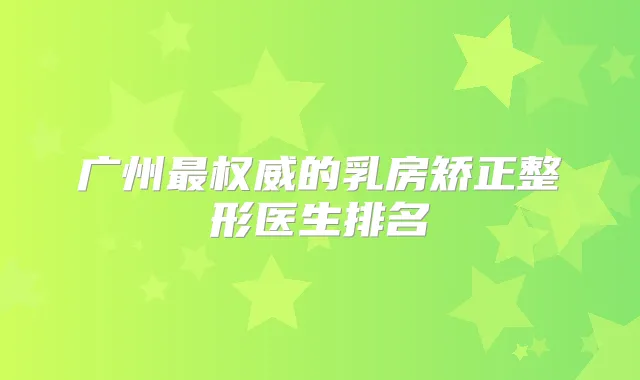 广州的乳房矫正整形医生排名