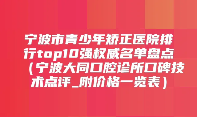 宁波市青少年矫正医院排行top10强名单盘点(宁波大同口腔诊所口碑技术点评_附价格一览表)