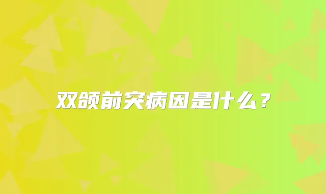 双颌前突病因是什么？