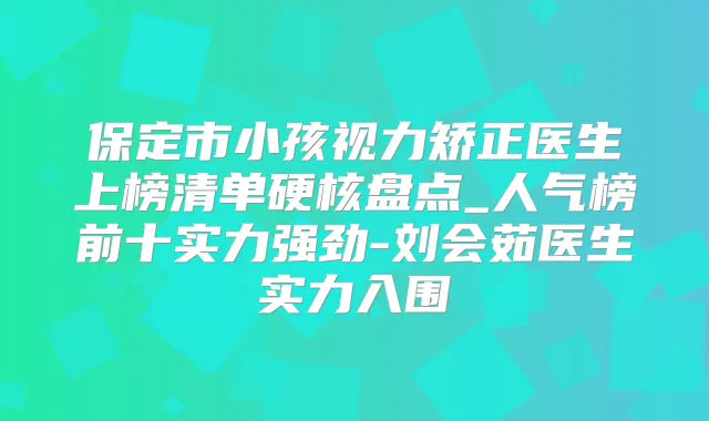 保定市小孩视力矫正医生上榜清单硬核盘点_人气榜前十实力强劲-刘会茹医生实力入围