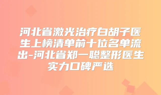 河北省激光白胡子医生上榜清单前十位名单流出-河北省郑一聪整形医生实力口碑严选