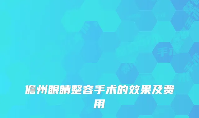 儋州眼睛整容手术的效果及费用