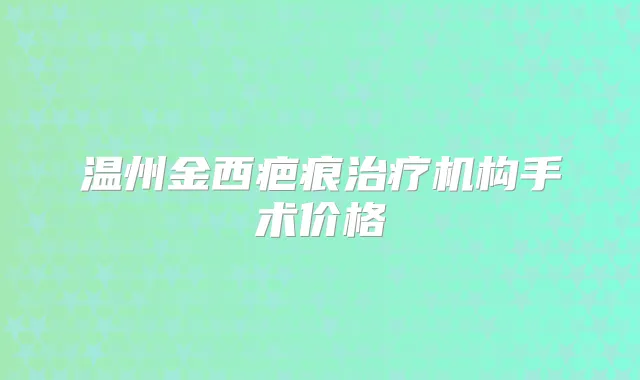 温州金西疤痕机构手术价格