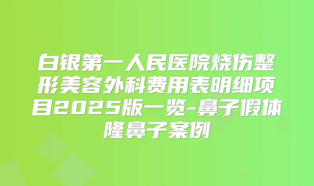 白银第一人民医院烧伤整形美容外科费用表明细项目2025版一览-鼻子假体隆鼻子案例