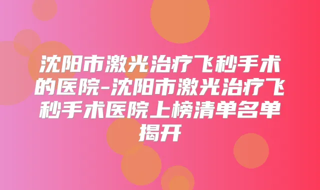 沈阳市激光飞秒手术的医院-沈阳市激光飞秒手术医院上榜清单名单揭开
