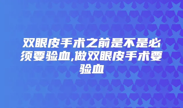 双眼皮手术之前是不是必须要验血,做双眼皮手术要验血