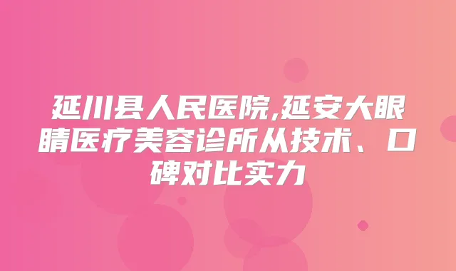 title="延川县人民医院,延安大眼睛医疗美容诊所从技术、口碑对比实力"