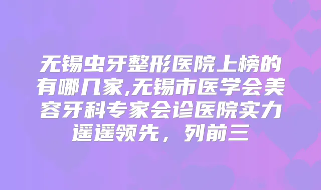 无锡虫牙整形医院上榜的有哪几家,无锡市医学会美容牙科专家会诊医院实力遥遥领先,列前三